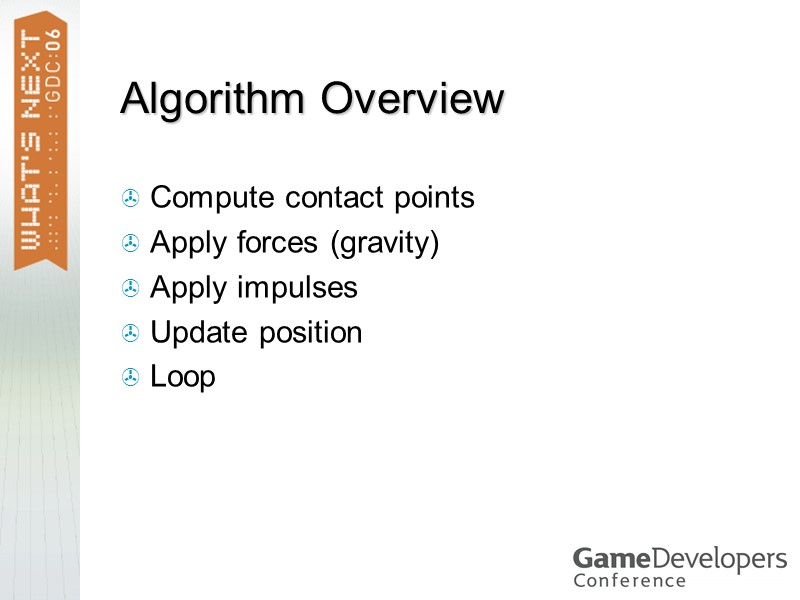 Algorithm Overview Compute contact points Apply forces (gravity) Apply impulses Update position Loop